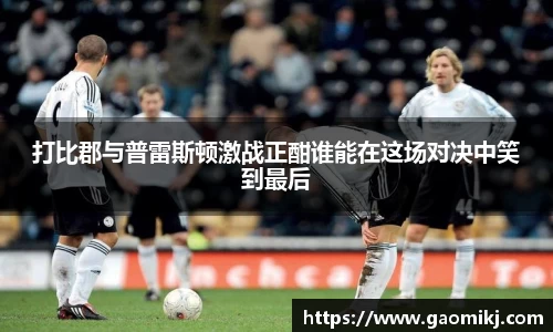 打比郡与普雷斯顿激战正酣谁能在这场对决中笑到最后